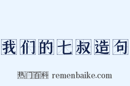 我们的七叔造句是什么意思的图片